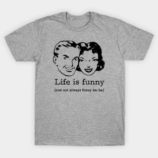 Life is funny (just not always funny ha-ha) T-Shirt